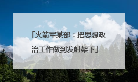 火箭军某部：把思想政治工作做到发射架下