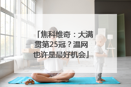 焦科维奇：大满贯第25冠？温网也许是最好机会