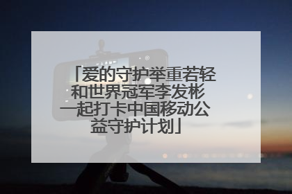 爱的守护举重若轻 和世界冠军李发彬一起打卡中国移动公益守护计划