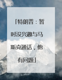 特朗普：暂时没兴趣与马斯克通话，他有问题