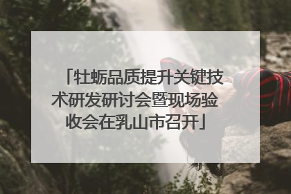 牡蛎品质提升关键技术研发研讨会暨现场验收会在乳山市召开
