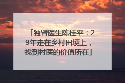 独臂医生陈桂平：29年走在乡村田埂上，找到村医的价值所在