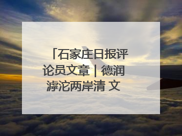 石家庄日报评论员文章｜德润滹沱两岸清 文明花开幸福城