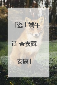 瓷上端午诗 香囊藏安康