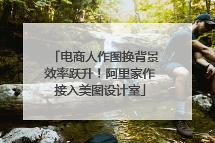 电商人作图换背景效率跃升！阿里家作接入美图设计室