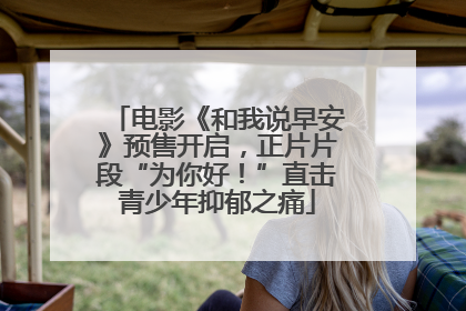 电影《和我说早安》预售开启，正片片段“为你好！”直击青少年抑郁之痛