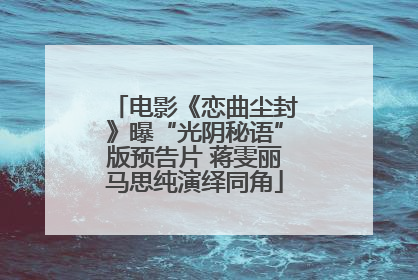 电影《恋曲尘封》曝“光阴秘语”版预告片 蒋雯丽马思纯演绎同角