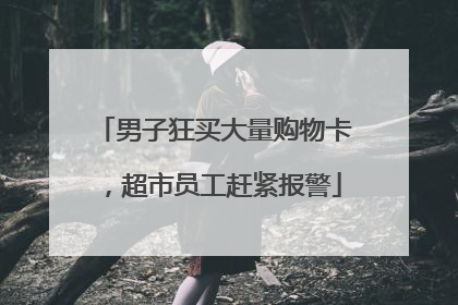 男子狂买大量购物卡，超市员工赶紧报警