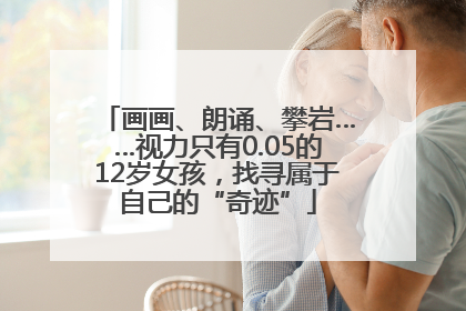 画画、朗诵、攀岩……视力只有0.05的12岁女孩，找寻属于自己的“奇迹”