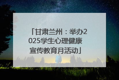 甘肃兰州：举办2025学生心理健康宣传教育月活动