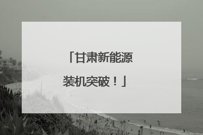 甘肃新能源装机突破！