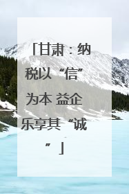 甘肃：纳税以“信”为本 益企乐享其“诚”