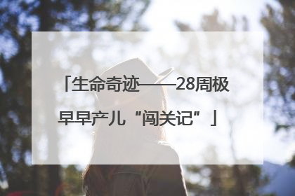 生命奇迹——28周极早早产儿“闯关记”