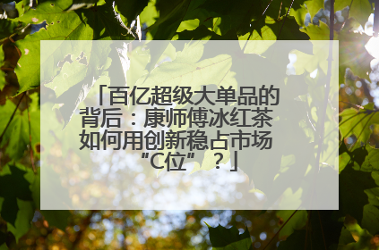 百亿超级大单品的背后：康师傅冰红茶如何用创新稳占市场“C位”？