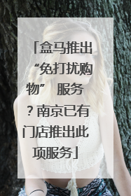 盒马推出“免打扰购物” 服务？南京已有门店推出此项服务