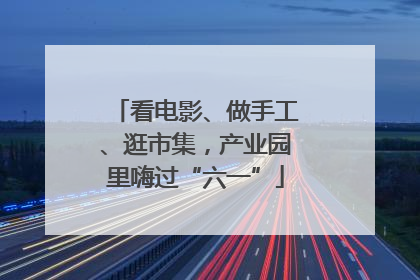 看电影、做手工、逛市集，产业园里嗨过“六一”
