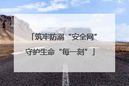 筑牢防溺“安全网”守护生命“每一刻”