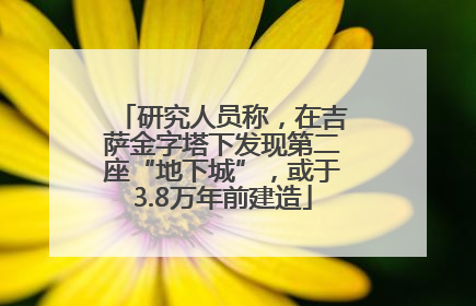 研究人员称，在吉萨金字塔下发现第二座“地下城”，或于3.8万年前建造