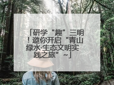 研学“趣”三明！邀你开启“青山绿水·生态文明实践之旅”~