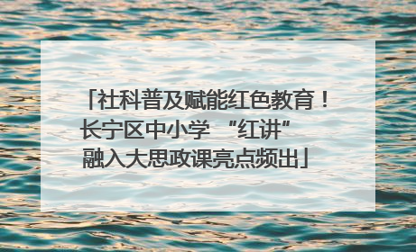 社科普及赋能红色教育！长宁区中小学 “红讲” 融入大思政课亮点频出