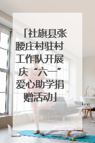 社旗县张腰庄村驻村工作队开展庆“六一”爱心助学捐赠活动