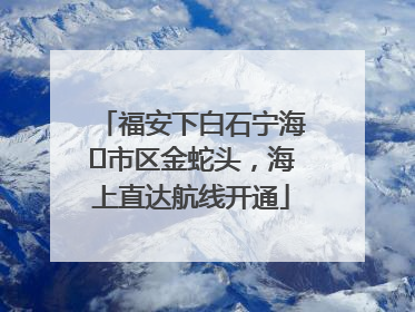 福安下白石宁海⇆市区金蛇头，海上直达航线开通