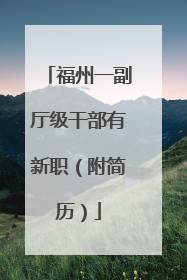 福州一副厅级干部有新职（附简历）