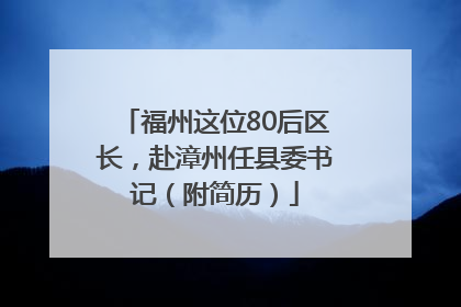 福州这位80后区长，赴漳州任县委书记（附简历）