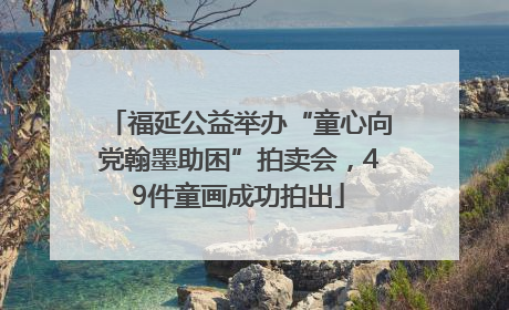 福延公益举办“童心向党翰墨助困”拍卖会，49件童画成功拍出