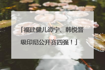 福建健儿谭宁、韩悦晋级印尼公开赛四强！
