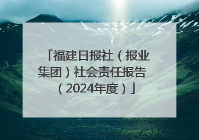 福建日报社（报业集团）社会责任报告（2024年度）