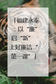 福建永泰：以“廉”启“新” 上好廉洁“第一课”
