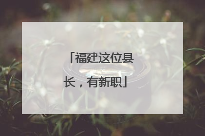 福建这位县长，有新职