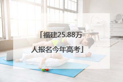 福建25.88万人报名今年高考