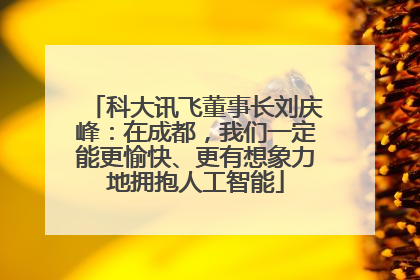 科大讯飞董事长刘庆峰：在成都，我们一定能更愉快、更有想象力地拥抱人工智能