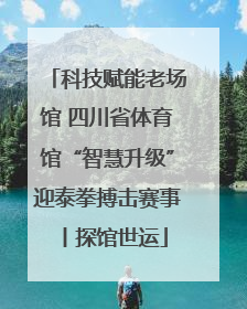 科技赋能老场馆 四川省体育馆“智慧升级”迎泰拳搏击赛事丨探馆世运