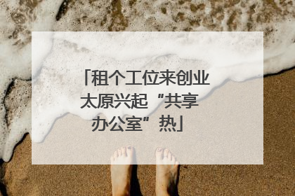 租个工位来创业 太原兴起“共享办公室”热
