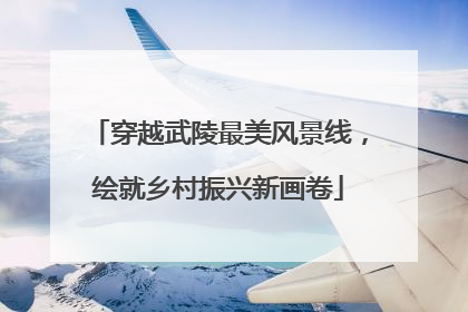 穿越武陵最美风景线，绘就乡村振兴新画卷