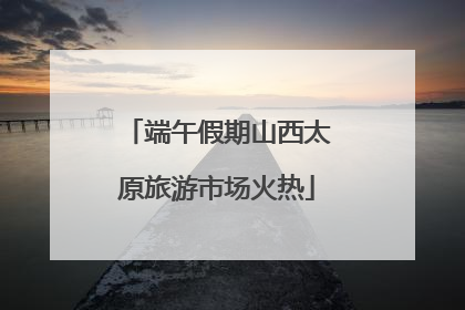 端午假期山西太原旅游市场火热