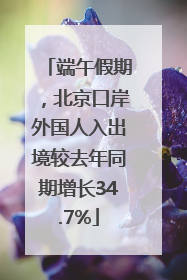 端午假期，北京口岸外国人入出境较去年同期增长34.7%