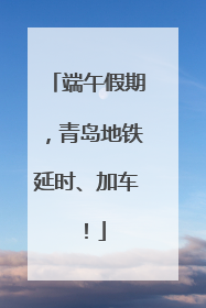 端午假期，青岛地铁延时、加车！