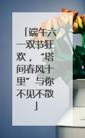 端午六一双节狂欢，“塔间春风十里”与你不见不散