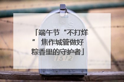 端午节“不打烊” 焦作城管做好粽香里的守护者