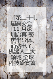 第二十七届高交会 11 月深圳启幕 聚焦半导体、消费电子、机器人三大领域 全球科技盛宴蓄势待发