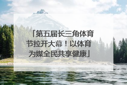 第五届长三角体育节拉开大幕！以体育为媒全民共享健康