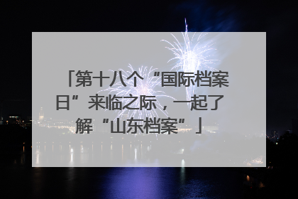 第十八个“国际档案日”来临之际，一起了解“山东档案”