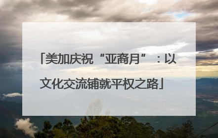 美加庆祝“亚裔月”：以文化交流铺就平权之路