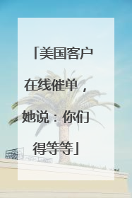 美国客户在线催单，她说：你们得等等