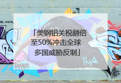 美钢铝关税翻倍至50%冲击全球 多国威胁反制