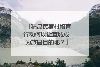 精品民宿村培育行动何以让宣城成为旅居目的地？